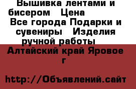 Вышивка лентами и бисером › Цена ­ 25 000 - Все города Подарки и сувениры » Изделия ручной работы   . Алтайский край,Яровое г.